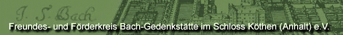 Freundes- und F�rderkreis Bach-Gedenkst�tte im Schloss K�then (Anhalt) e.V.